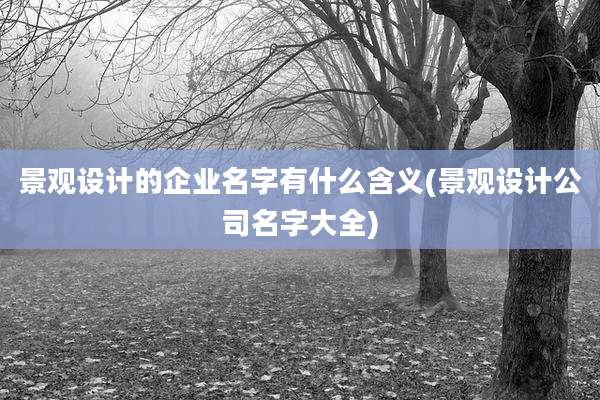 景观设计的企业名字有什么含义(景观设计公司名字大全)
