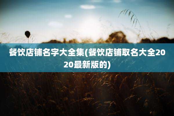 餐饮店铺名字大全集(餐饮店铺取名大全2020最新版的)