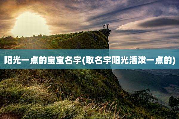 阳光一点的宝宝名字(取名字阳光活泼一点的)