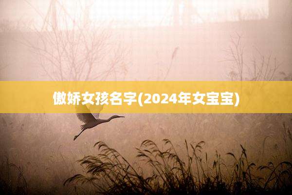 傲娇女孩名字(2024年女宝宝)