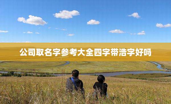 公司取名字参考大全四字带浩字好吗