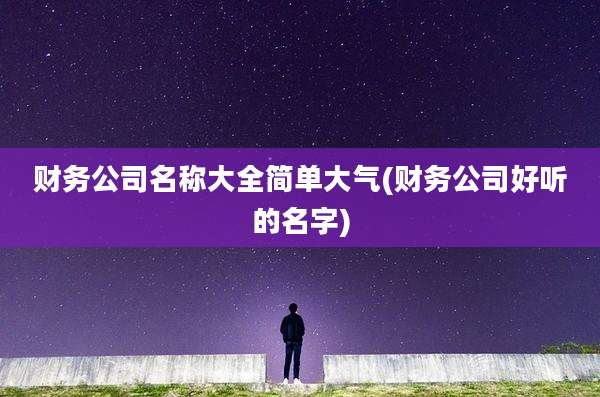 财务公司名称大全简单大气(财务公司好听的名字)