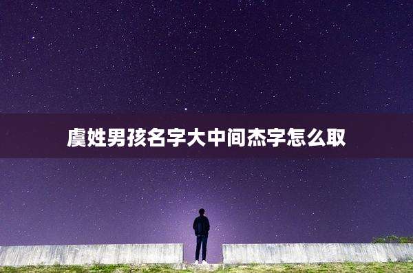 虞姓男孩名字大中间杰字怎么取