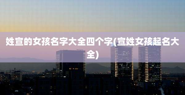 姓宣的女孩名字大全四个字(宣姓女孩起名大全)