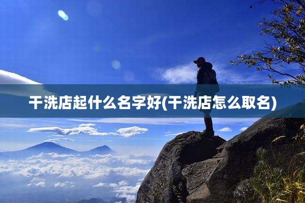 干洗店起什么名字好(干洗店怎么取名)