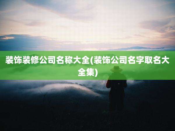 装饰装修公司名称大全(装饰公司名字取名大全集)