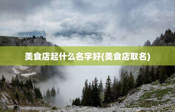 美食店起什么名字好(美食店取名)