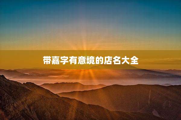 带嘉字有意境的店名大全