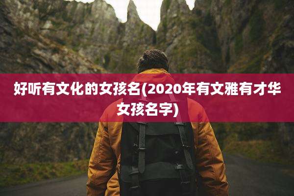 好听有文化的女孩名(2020年有文雅有才华女孩名字)