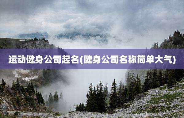 运动健身公司起名(健身公司名称简单大气)