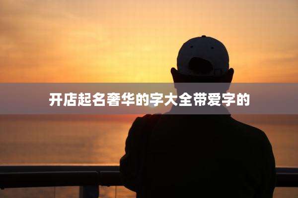 开店起名奢华的字大全带爱字的