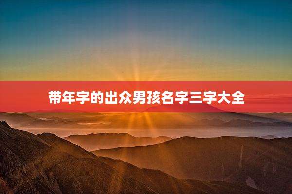 带年字的出众男孩名字三字大全