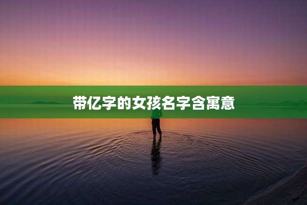 带亿字的女孩名字含寓意