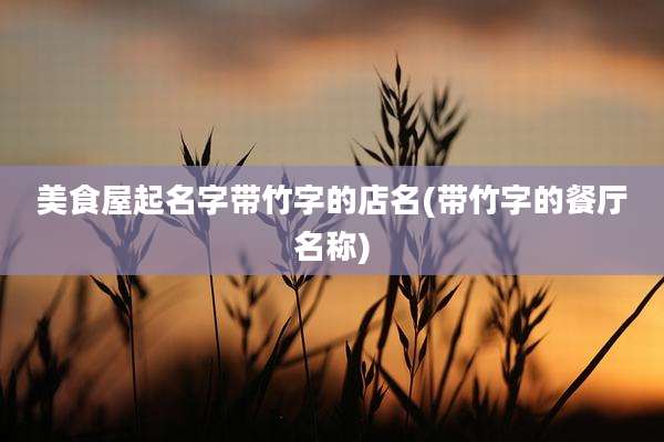美食屋起名字带竹字的店名(带竹字的餐厅名称)