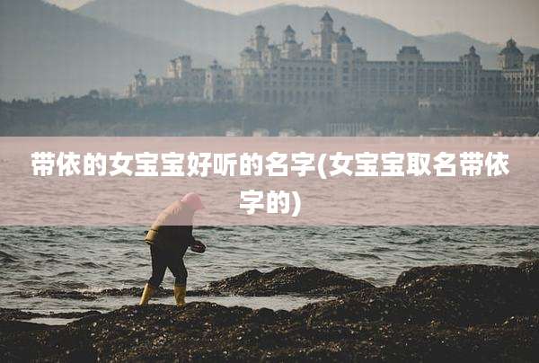 带依的女宝宝好听的名字(女宝宝取名带依字的)