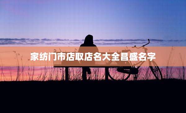 家纺门市店取店名大全昌盛名字
