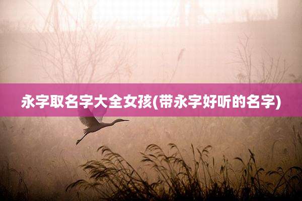 永字取名字大全女孩(带永字好听的名字)