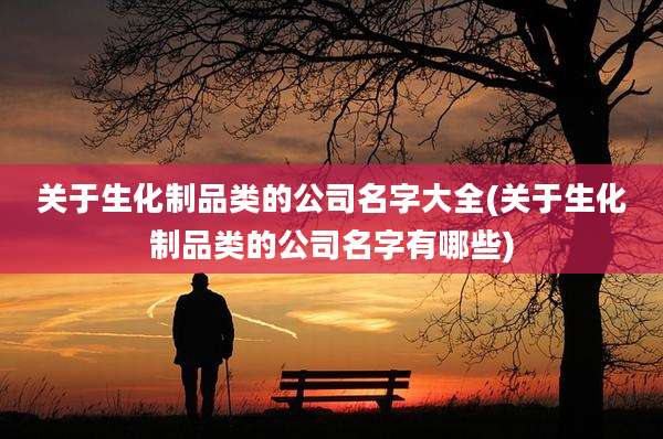 关于生化制品类的公司名字大全(关于生化制品类的公司名字有哪些)