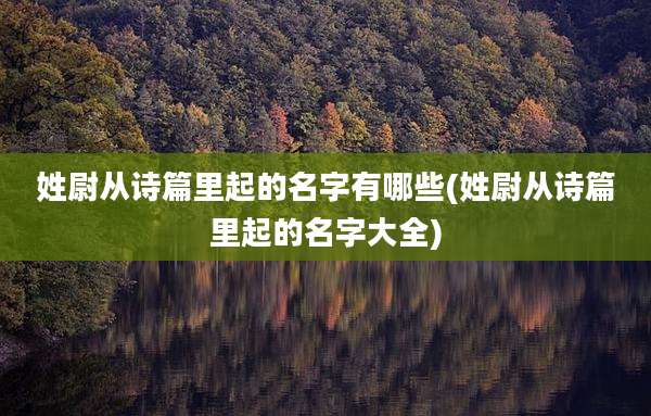 姓尉从诗篇里起的名字有哪些(姓尉从诗篇里起的名字大全)