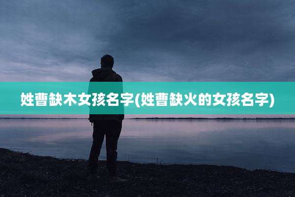 姓曹缺木女孩名字(姓曹缺火的女孩名字)