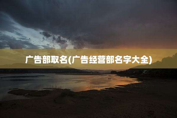 广告部取名(广告经营部名字大全)