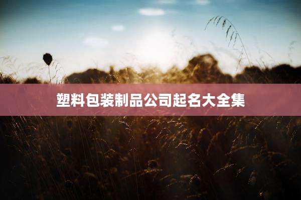 塑料包装制品公司起名大全集