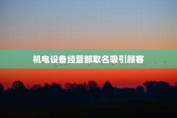 机电设备经营部取名吸引顾客