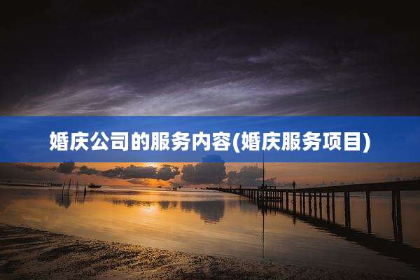 婚庆公司的服务内容(婚庆服务项目)
