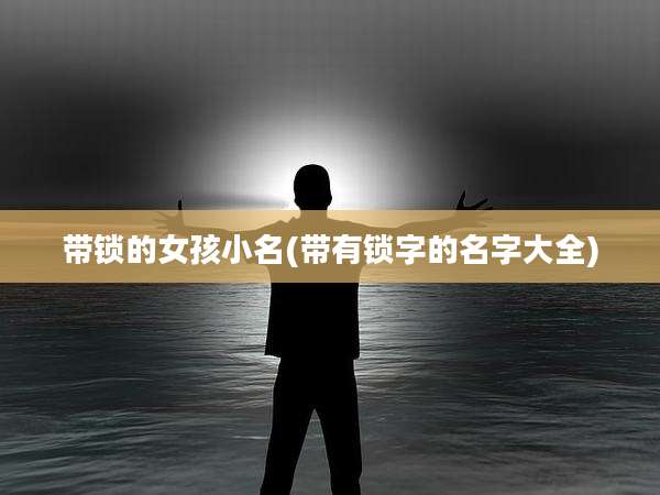 带锁的女孩小名(带有锁字的名字大全)