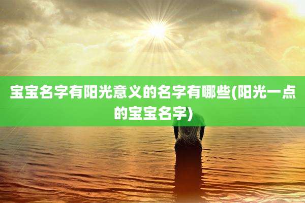 宝宝名字有阳光意义的名字有哪些(阳光一点的宝宝名字)