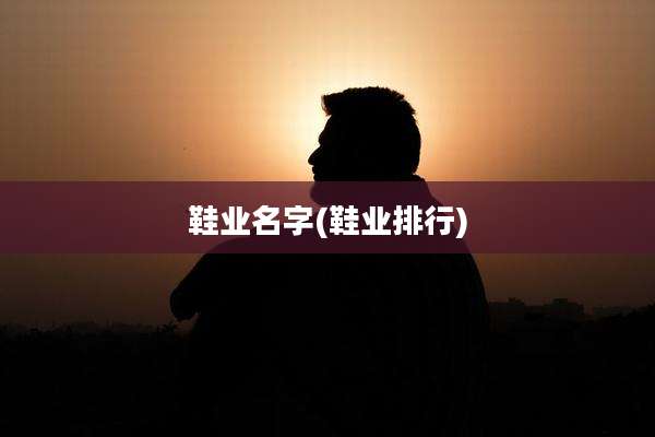 鞋业名字(鞋业排行)