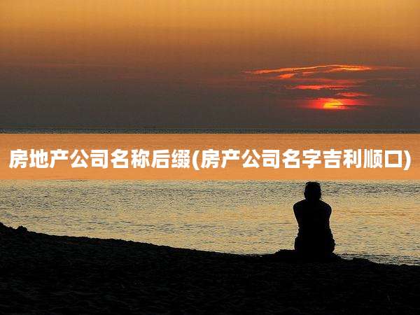 房地产公司名称后缀(房产公司名字吉利顺口)