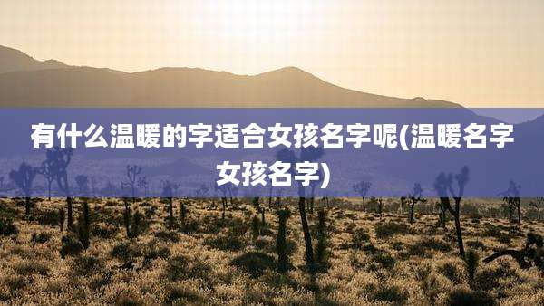 有什么温暖的字适合女孩名字呢(温暖名字女孩名字)