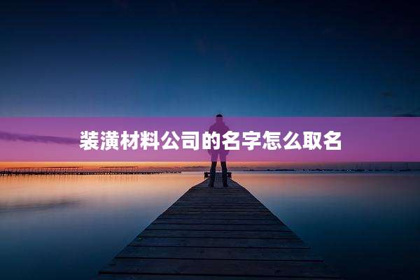 装潢材料公司的名字怎么取名
