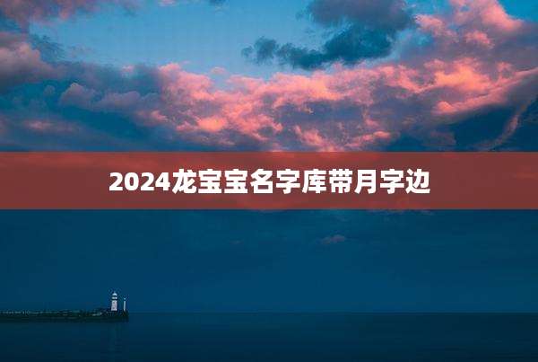 2024龙宝宝名字库带月字边
