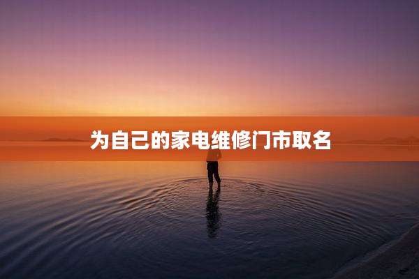 为自己的家电维修门市取名