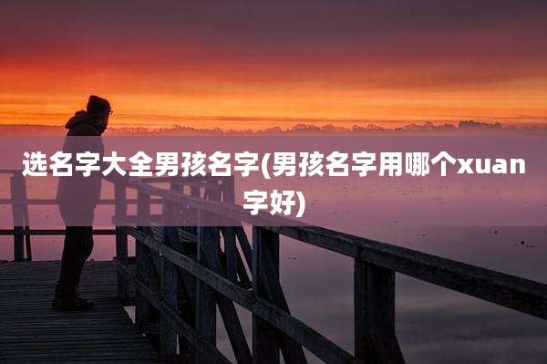 选名字大全男孩名字(男孩名字用哪个xuan字好)