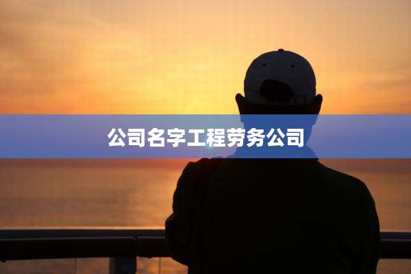 公司名字工程劳务公司