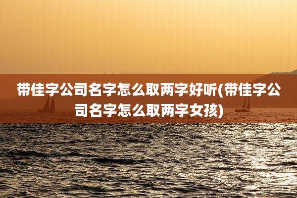 带佳字公司名字怎么取两字好听(带佳字公司名字怎么取两字女孩)
