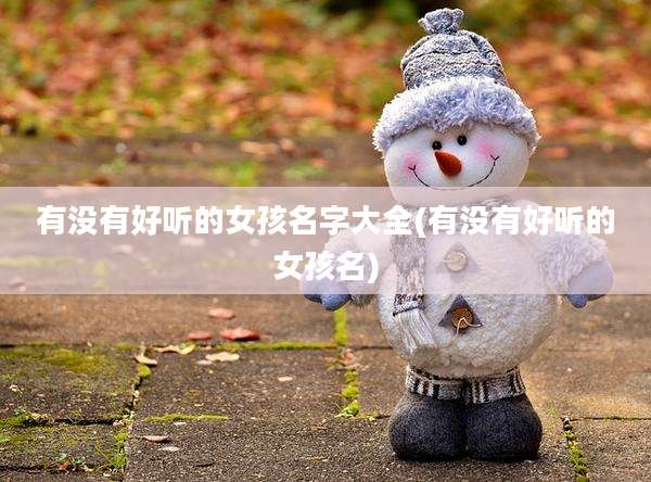 有没有好听的女孩名字大全(有没有好听的女孩名)