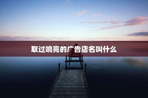 取过响亮的广告店名叫什么
