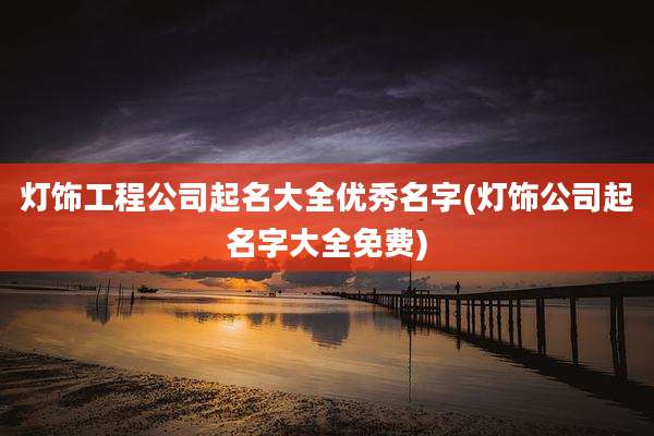灯饰工程公司起名大全优秀名字(灯饰公司起名字大全免费)