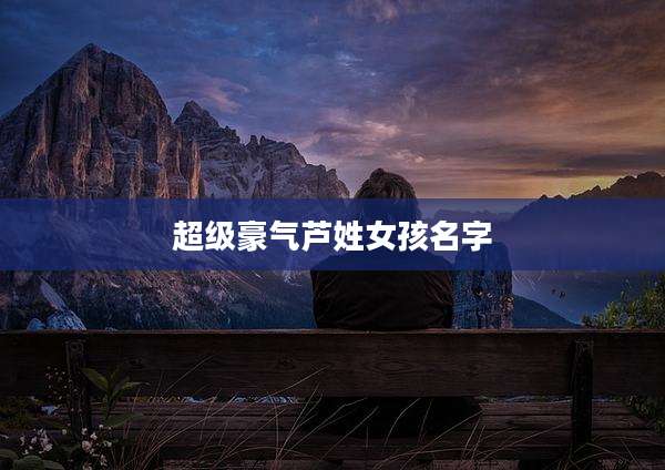 超级豪气芦姓女孩名字
