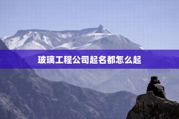 玻璃工程公司起名都怎么起