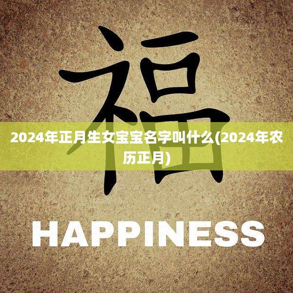 2024年正月生女宝宝名字叫什么(2024年农历正月)