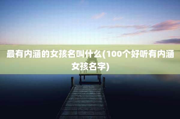 最有内涵的女孩名叫什么(100个好听有内涵女孩名字)
