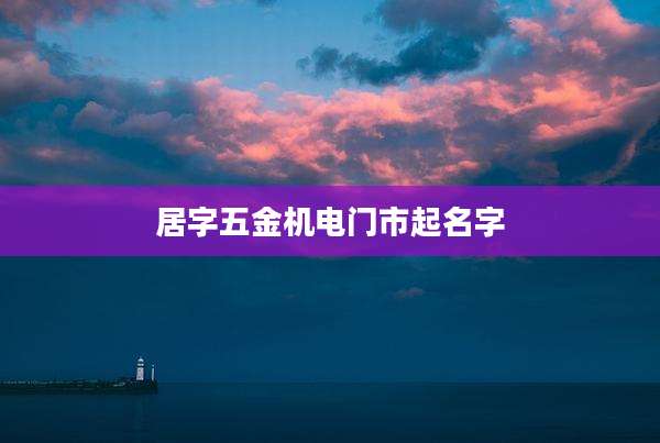 居字五金机电门市起名字