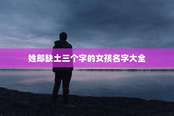 姓郎缺土三个字的女孩名字大全