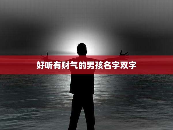 好听有财气的男孩名字双字