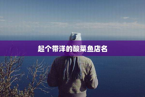 起个带洋的酸菜鱼店名